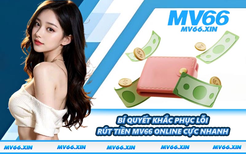 Bí quyết khắc phục lỗi rút tiền MV66 online cực nhanh