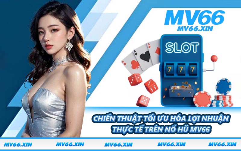 Chiến thuật tối ưu hóa lợi nhuận thực tế trên nổ hũ MV66
