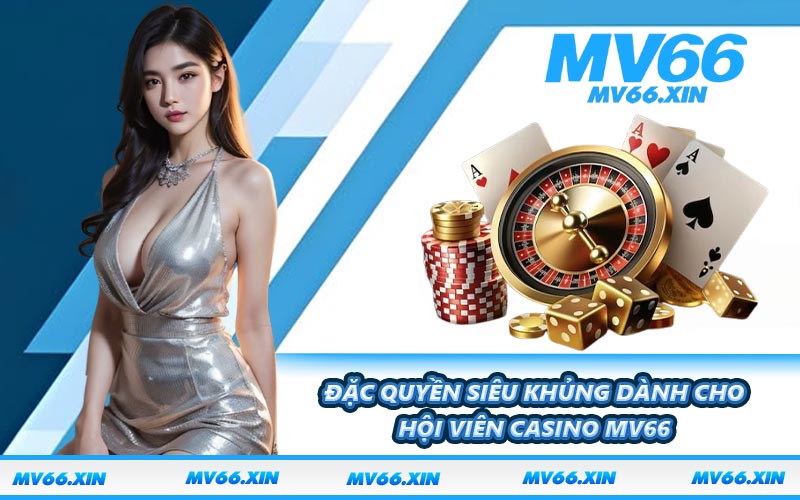 Đặc quyền siêu khủng dành cho hội viên casino MV66