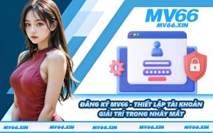 Đăng Ký MV66 - Thiết Lập Tài Khoản Giải Trí Trong Nháy Mắt