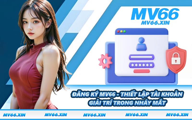 Đăng Ký MV66 - Thiết Lập Tài Khoản Giải Trí Trong Nháy Mắt