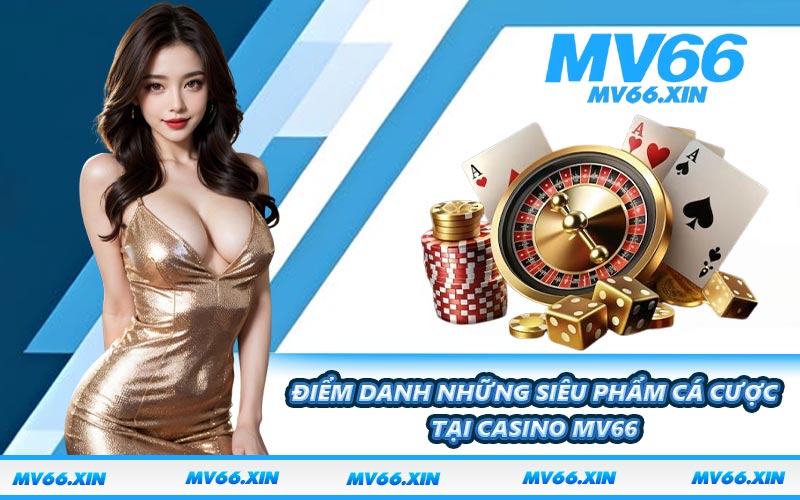 Điểm danh những siêu phẩm cá cược tại casino MV66