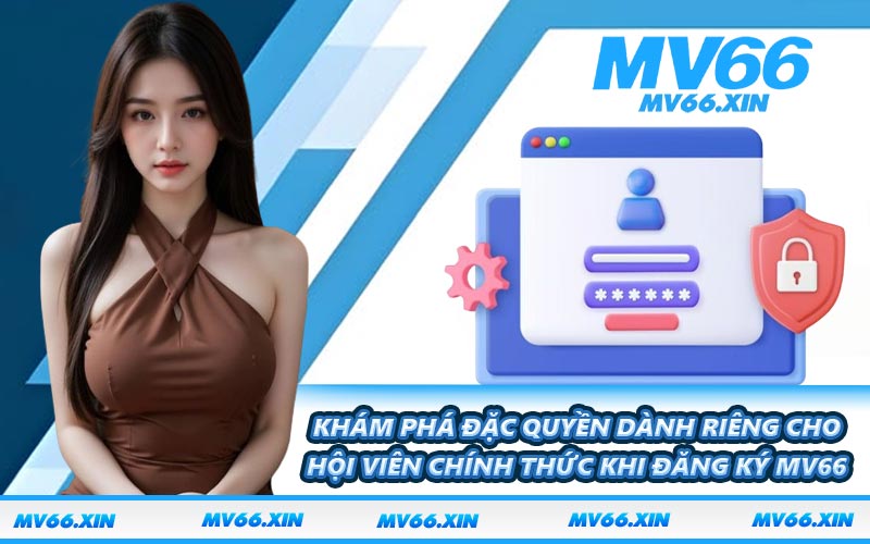 Khám phá đặc quyền dành riêng cho hội viên chính thức khi đăng ký MV66