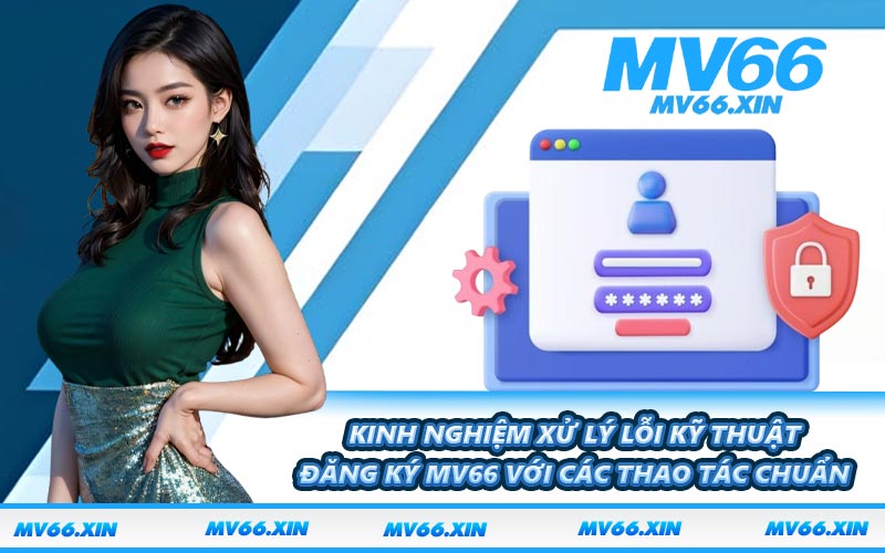 Kinh nghiệm xử lý lỗi kỹ thuật đăng ký MV66 với các thao tác chuẩn