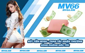 Rút Tiền MV66 - Thao Tác Nhận Thưởng Sòng Phẳng Siêu Tốc