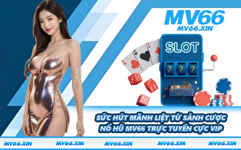 Sức hút mãnh liệt từ sảnh cược nổ hũ MV66 trực tuyến cực vip
